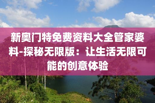 新奧門特免費資料大全管家婆料-探秘無限版：讓生活無限可能的創意體驗