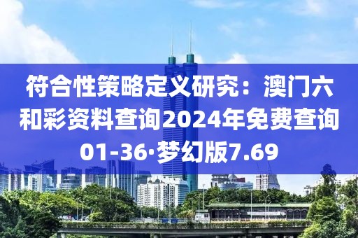 符合性策略定義研究：澳門六和彩資料查詢2024年免費查詢01-36·夢幻版7.69