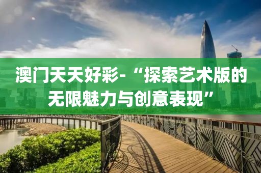 澳門天天好彩-“探索藝術版的無限魅力與創意表現”