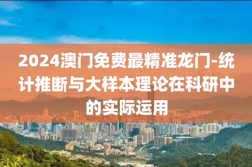 2024澳門免費最精準龍門-統計推斷與大樣本理論在科研中的實際運用