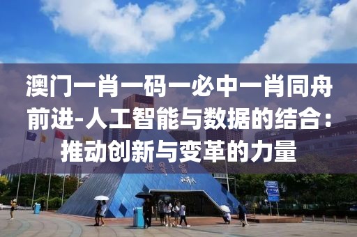 澳門一肖一碼一必中一肖同舟前進-人工智能與數據的結合：推動創新與變革的力量