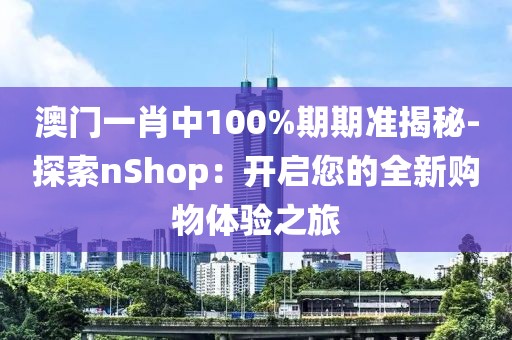澳門一肖中100%期期準揭秘-探索nShop：開啟您的全新購物體驗之旅