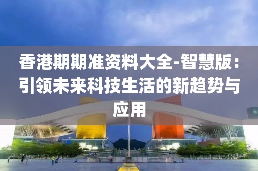 香港期期準資料大全-智慧版：引領未來科技生活的新趨勢與應用