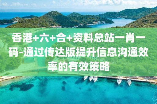 香港+六+合+資料總站一肖一碼-通過傳達版提升信息溝通效率的有效策略