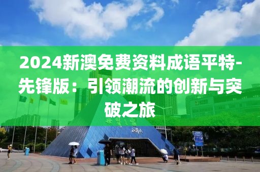 2024新澳免費資料成語平特-先鋒版：引領潮流的創新與突破之旅