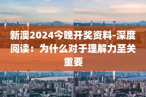 新澳2024今晚開獎資料-深度閱讀：為什么對于理解力至關重要