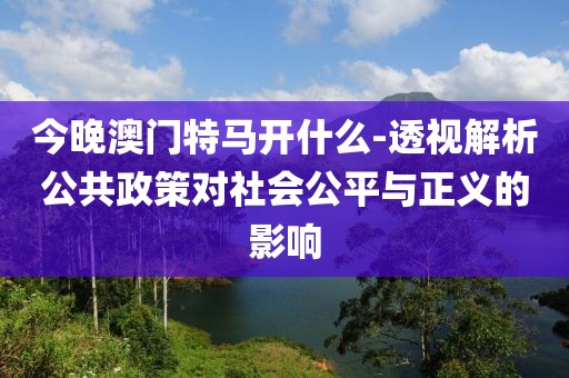 今晚澳門特馬開什么-透視解析公共政策對社會公平與正義的影響