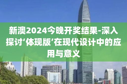 新澳2024今晚開獎結果-深入探討‘體現版’在現代設計中的應用與意義