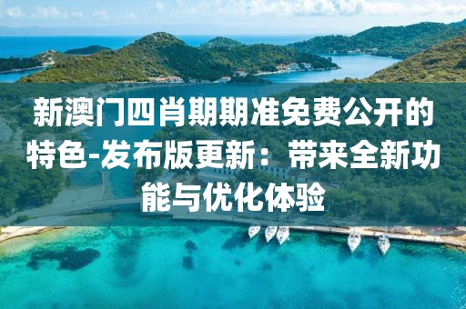新澳門四肖期期準免費公開的特色-發布版更新：帶來全新功能與優化體驗