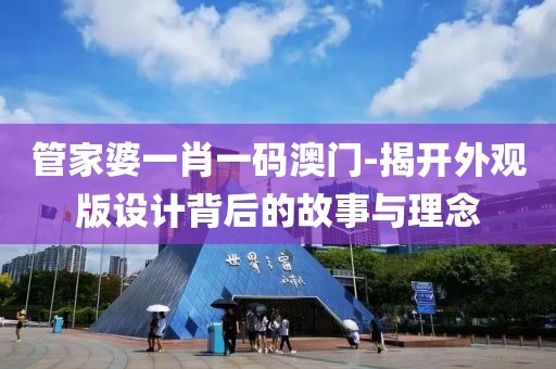 管家婆一肖一碼澳門-揭開外觀版設計背后的故事與理念