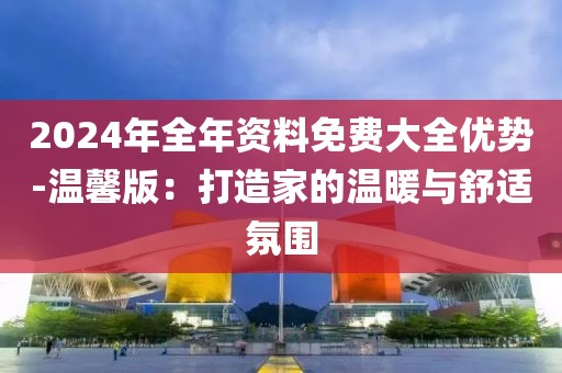 2024年全年資料免費大全優勢-溫馨版：打造家的溫暖與舒適氛圍