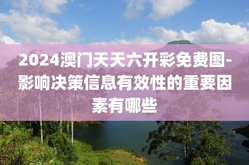 2024澳門天天六開彩免費圖-影響決策信息有效性的重要因素有哪些