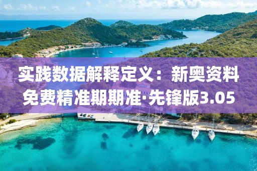 實踐數據解釋定義：新奧資料免費精準期期準·先鋒版3.05