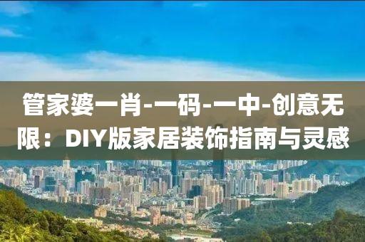 管家婆一肖-一碼-一中-創意無限：DIY版家居裝飾指南與靈感