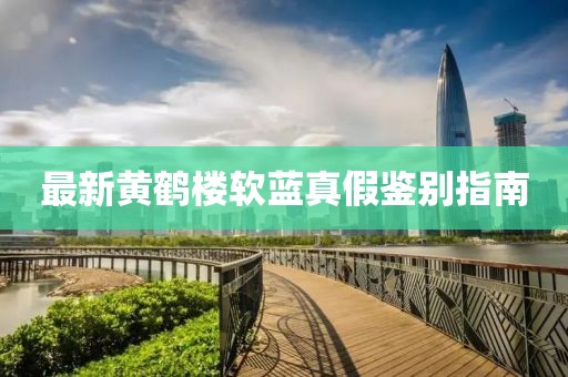 最新黃鶴樓軟藍真假鑒別指南