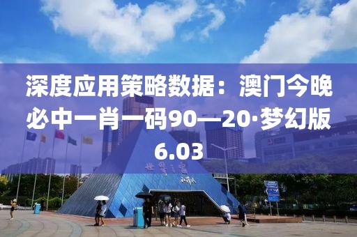 深度應用策略數據：澳門今晚必中一肖一碼90—20·夢幻版6.03