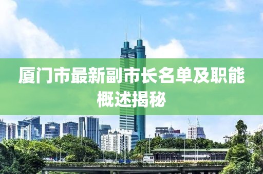 廈門市最新副市長名單及職能概述揭秘