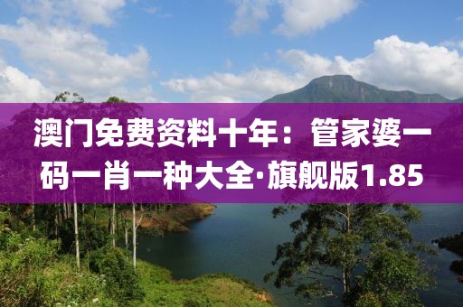 澳門免費資料十年：管家婆一碼一肖一種大全·旗艦版1.85