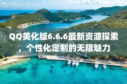 QQ美化版6.6.6最新資源探索，個性化定制的無限魅力