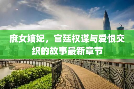 庶女嫡妃，宮廷權謀與愛恨交織的故事最新章節