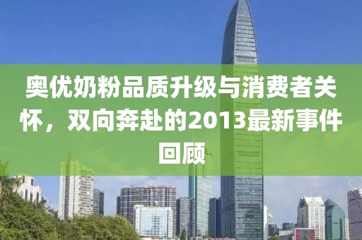 奧優奶粉品質升級與消費者關懷，雙向奔赴的2013最新事件回顧