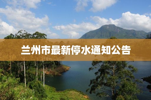蘭州市最新停水通知公告