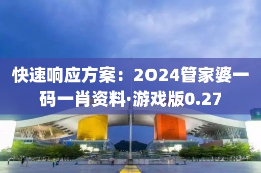 快速響應方案：2O24管家婆一碼一肖資料·游戲版0.27