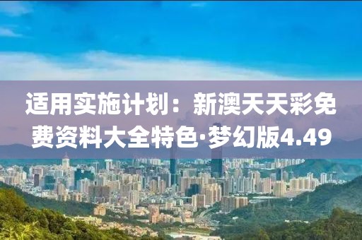 適用實施計劃：新澳天天彩免費資料大全特色·夢幻版4.49