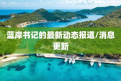 藍岸書記的最新動態報道/消息更新
