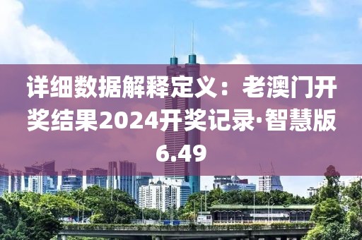 詳細數據解釋定義：老澳門開獎結果2024開獎記錄·智慧版6.49