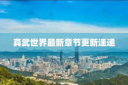真武世界最新章節更新速遞