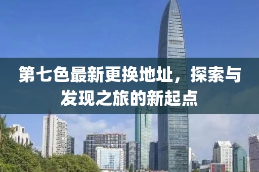 第七色最新更換地址，探索與發現之旅的新起點
