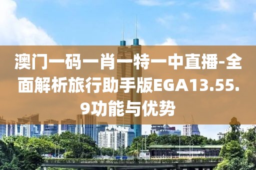 澳門一碼一肖一特一中直播-全面解析旅行助手版EGA13.55.9功能與優勢