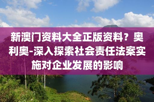新澳門資料大全正版資料？奧利奧-深入探索社會責任法案實施對企業發展的影響