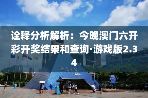 詮釋分析解析：今晚澳門六開彩開獎結果和查詢·游戲版2.34