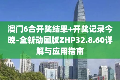 澳門6合開獎結果+開獎記錄今晚-全新動圖版ZHP32.8.60詳解與應用指南