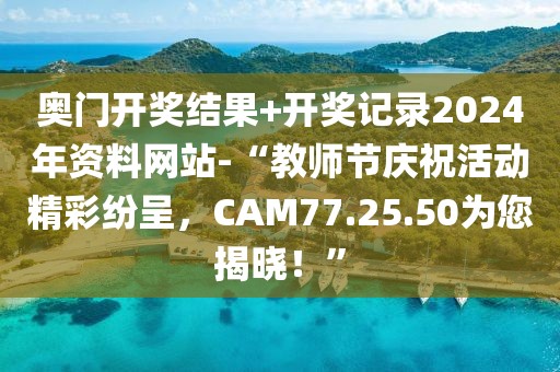 奧門開獎結果+開獎記錄2024年資料網站-“教師節慶?；顒泳始姵?，CAM77.25.50為您揭曉！”