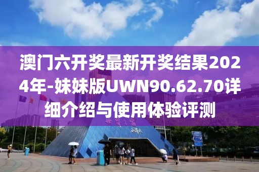 澳門六開獎最新開獎結果2024年-妹妹版UWN90.62.70詳細介紹與使用體驗評測