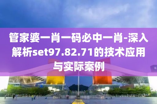 管家婆一肖一碼必中一肖-深入解析set97.82.71的技術應用與實際案例