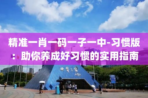 精準一肖一碼一子一中-習慣版：助你養成好習慣的實用指南