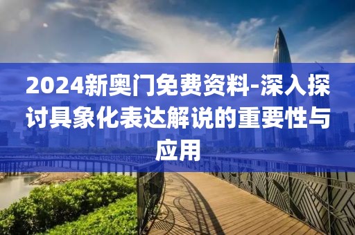 2024新奧門免費資料-深入探討具象化表達解說的重要性與應用