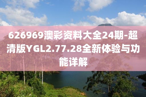 626969澳彩資料大全24期-超清版YGL2.77.28全新體驗與功能詳解