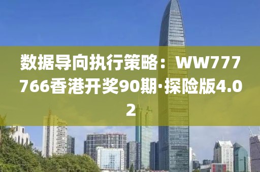 數據導向執行策略：WW777766香港開獎90期·探險版4.02