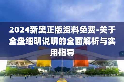 2024新奧正版資料免費-關于全盤細明說明的全面解析與實用指導