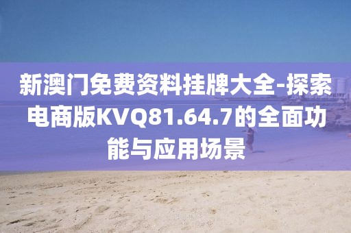 新澳門免費資料掛牌大全-探索電商版KVQ81.64.7的全面功能與應用場景