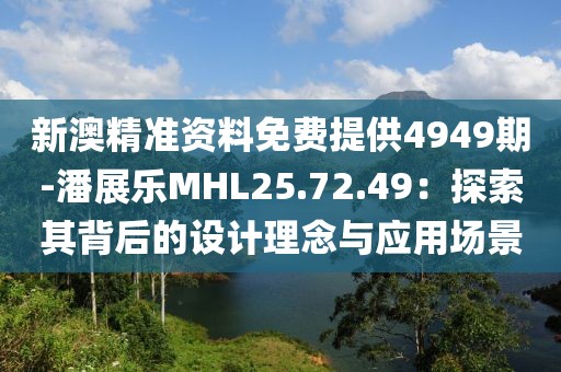 新澳精準資料免費提供4949期-潘展樂MHL25.72.49：探索其背后的設計理念與應用場景