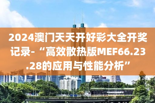 2024澳門天天開好彩大全開獎記錄-“高效散熱版MEF66.23.28的應用與性能分析”