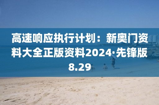高速響應執行計劃：新奧門資料大全正版資料2024·先鋒版8.29