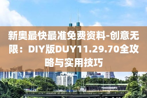 新奧最快最準免費資料-創意無限：DIY版DUY11.29.70全攻略與實用技巧