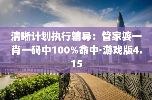清晰計劃執行輔導：管家婆一肖一碼中100%命中·游戲版4.15